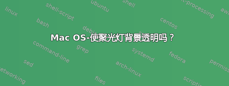 Mac OS-使聚光灯背景透明吗？