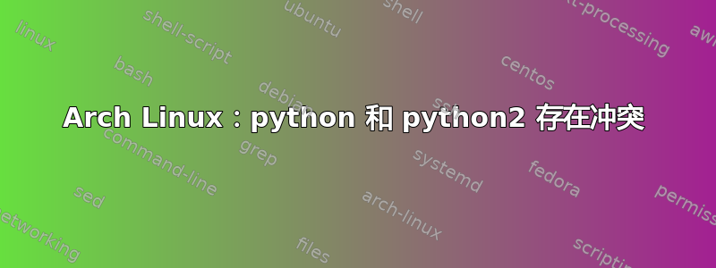 Arch Linux：python 和 python2 存在冲突