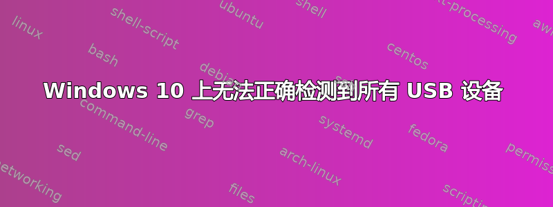 Windows 10 上无法正确检测到所有 USB 设备