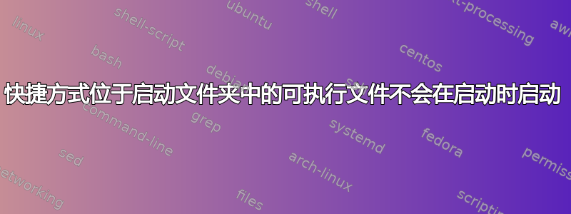 快捷方式位于启动文件夹中的可执行文件不会在启动时启动