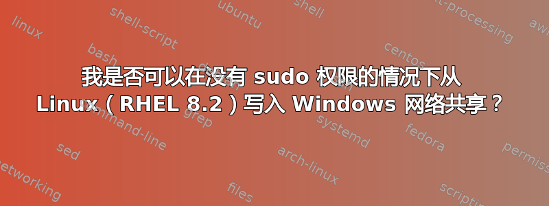 我是否可以在没有 sudo 权限的情况下从 Linux（RHEL 8.2）写入 Windows 网络共享？