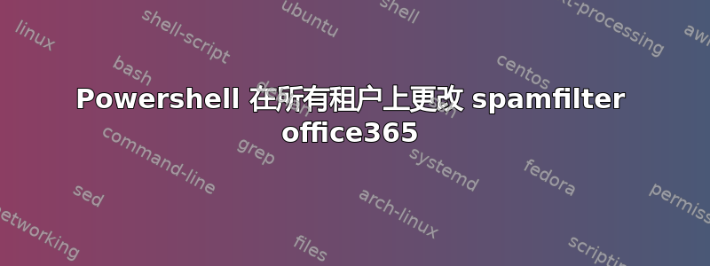 Powershell 在所有租户上更改 spamfilter office365