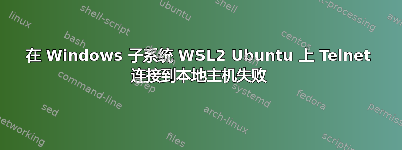 在 Windows 子系统 WSL2 Ubuntu 上 Telnet 连接到本地主机失败