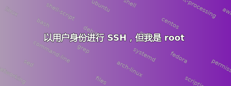 以用户身份进行 SSH，但我是 root