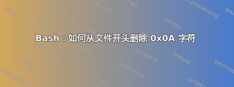 Bash：如何从文件开头删除 0x0A 字符