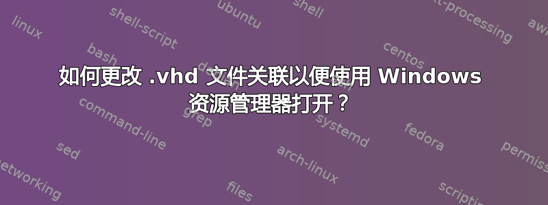 如何更改 .vhd 文件关联以便使用 Windows 资源管理器打开？