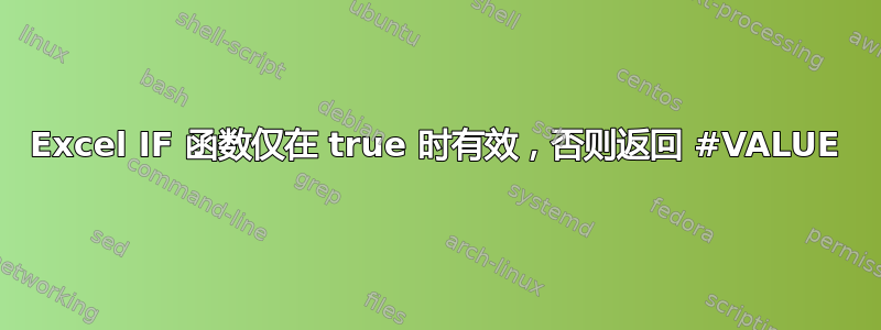 Excel IF 函数仅在 true 时有效，否则返回 #VALUE