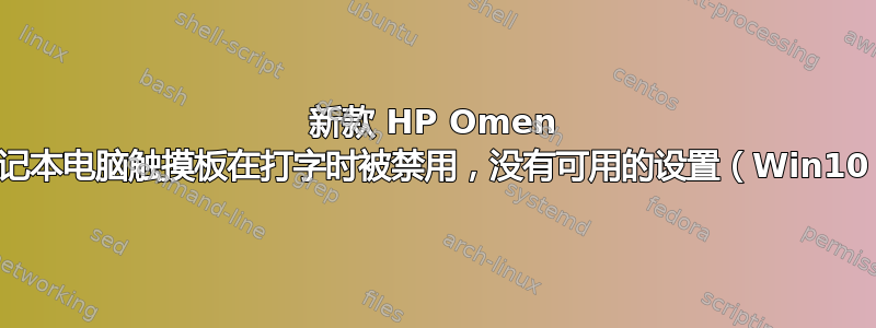 新款 HP Omen 笔记本电脑触摸板在打字时被禁用，没有可用的设置（Win10）