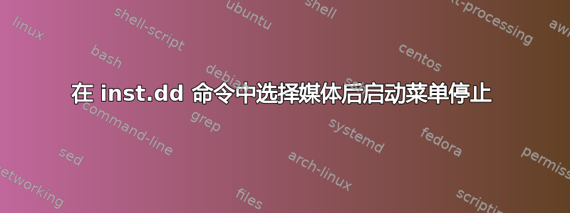 在 inst.dd 命令中选择媒体后启动菜单停止