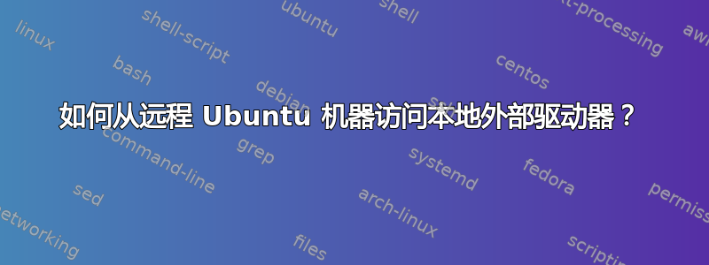 如何从远程 Ubuntu 机器访问本地外部驱动器？