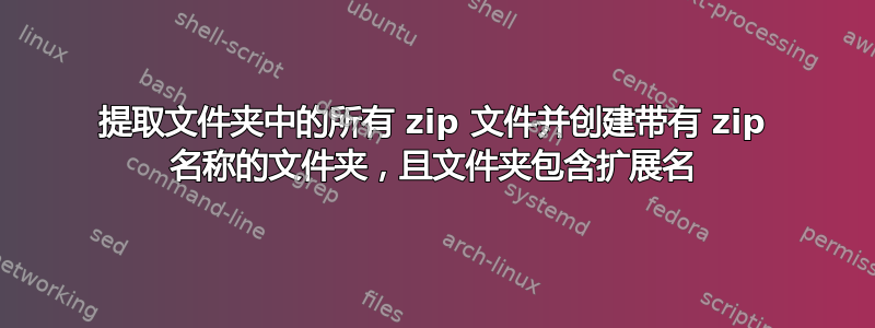 提取文件夹中的所有 zip 文件并创建带有 zip 名称的文件夹，且文件夹包含扩展名