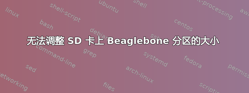 无法调整 SD 卡上 Beaglebone 分区的大小