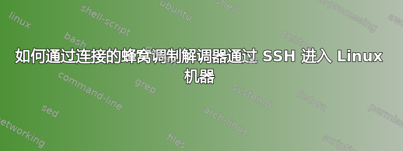 如何通过连接的蜂窝调制解调器通过 SSH 进入 Linux 机器