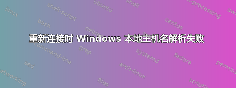 重新连接时 Windows 本地主机名解析失败