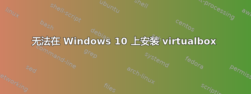 无法在 Windows 10 上安装 virtualbox