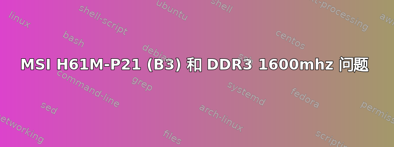 MSI H61M-P21 (B3) 和 DDR3 1600mhz 问题