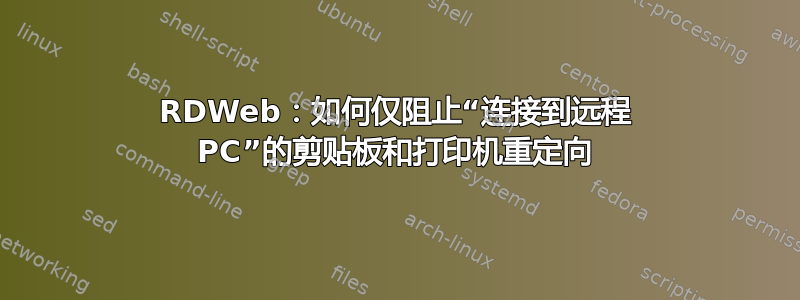 RDWeb：如何仅阻止“连接到远程 PC”的剪贴板和打印机重定向