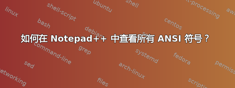 如何在 Notepad++ 中查看所有 ANSI 符号？