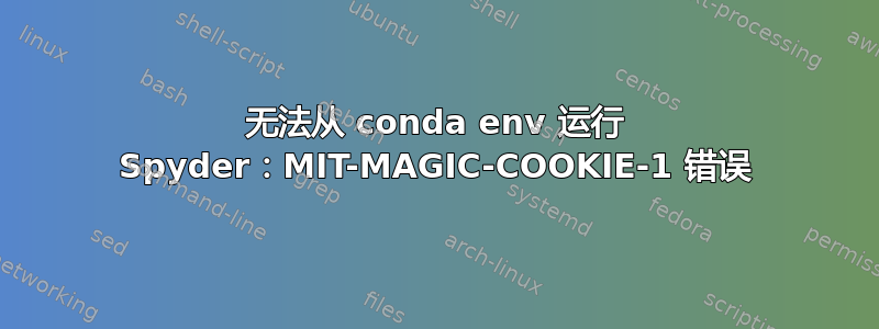 无法从 conda env 运行 Spyder：MIT-MAGIC-COOKIE-1 错误