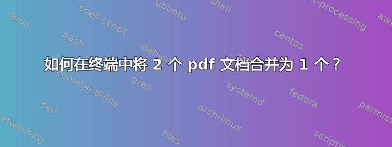 如何在终端中将 2 个 pdf 文档合并为 1 个？