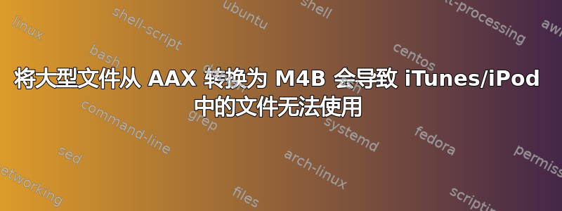 将大型文件从 AAX 转换为 M4B 会导致 iTunes/iPod 中的文件无法使用