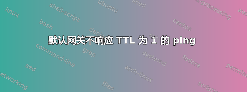 默认网关不响应 TTL 为 1 的 ping