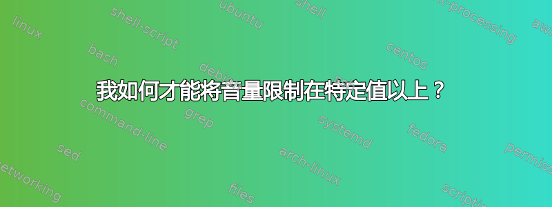 我如何才能将音量限制在特定值以上？