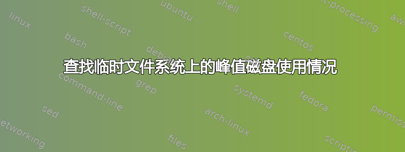 查找临时文件系统上的峰值磁盘使用情况