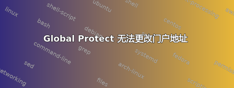 Global Protect 无法更改门户地址