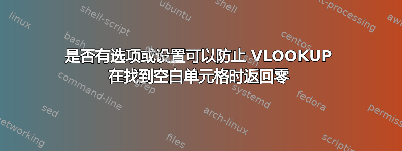 是否有选项或设置可以防止 VLOOKUP 在找到空白单元格时返回零