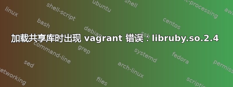 加载共享库时出现 vagrant 错误：libruby.so.2.4