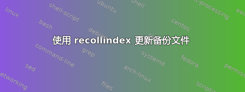 使用 recollindex 更新备份文件