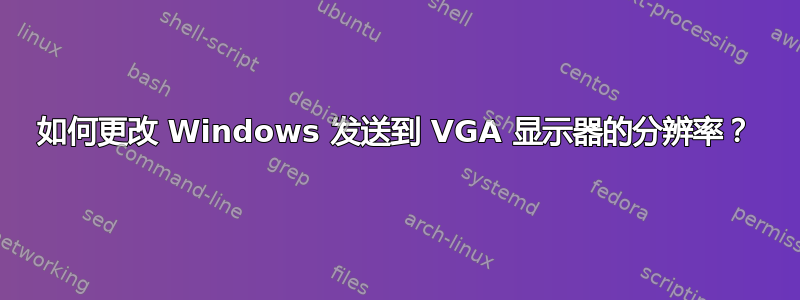 如何更改 Windows 发送到 VGA 显示器的分辨率？