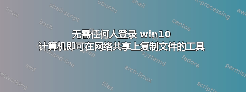 无需任何人登录 win10 计算机即可在网络共享上复制文件的工具