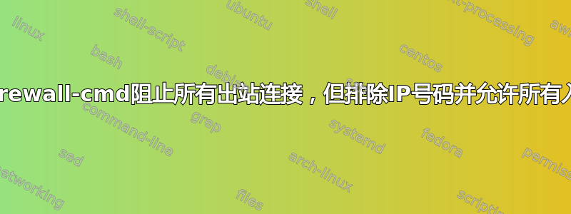 如何使用firewall-cmd阻止所有出站连接，但排除IP号码并允许所有入站连接？