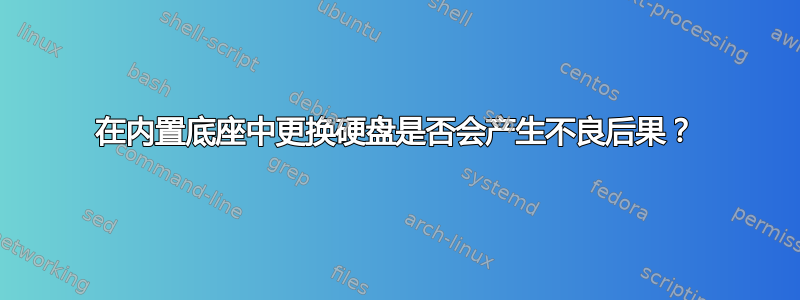 在内置底座中更换硬盘是否会产生不良后果？