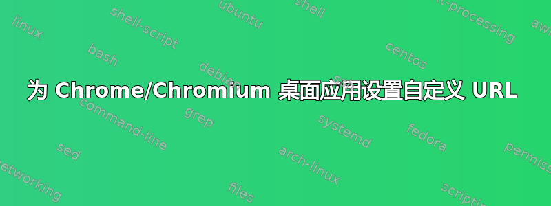 为 Chrome/Chromium 桌面应用设置自定义 URL