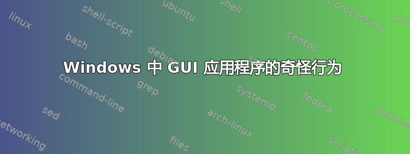 Windows 中 GUI 应用程序的奇怪行为