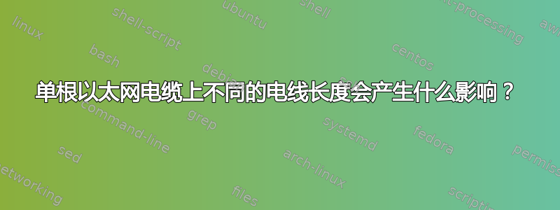 单根以太网电缆上不同的电线长度会产生什么影响？