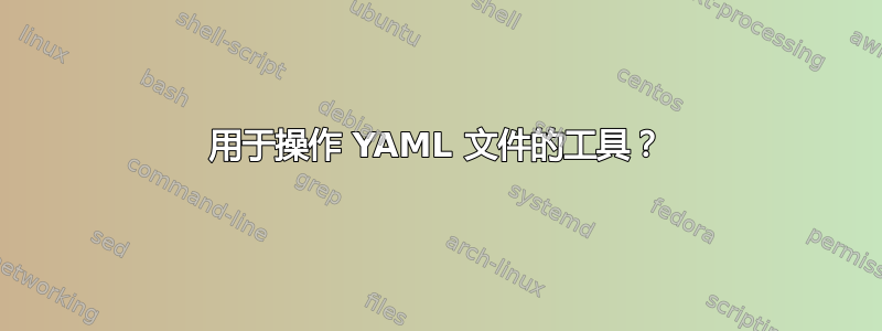 用于操作 YAML 文件的工具？