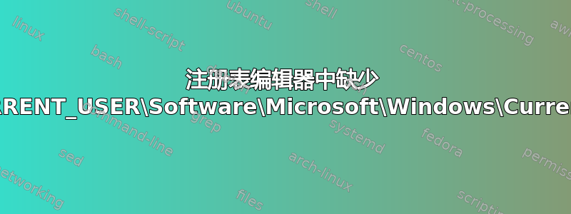 注册表编辑器中缺少 HKEY_CURRENT_USER\Software\Microsoft\Windows\CurrentVersion