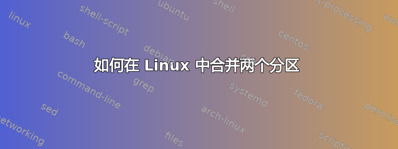 如何在 Linux 中合并两个分区