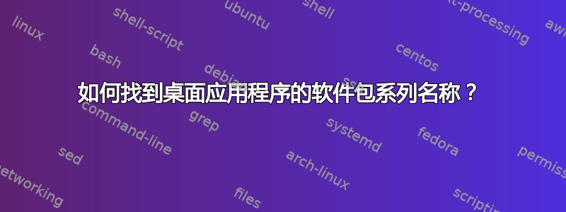 如何找到桌面应用程序的软件包系列名称？