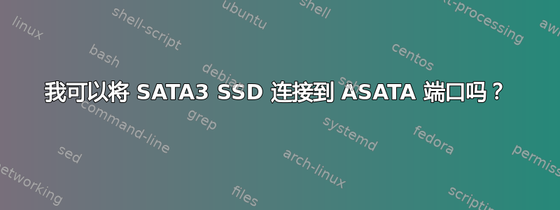 我可以将 SATA3 SSD 连接到 ASATA 端口吗？