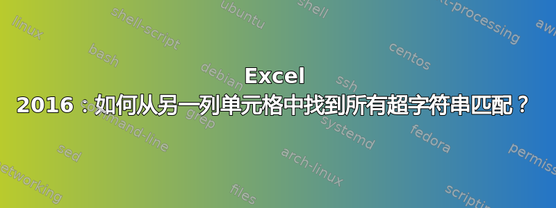 Excel 2016：如何从另一列单元格中找到所有超字符串匹配？