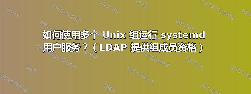 如何使用多个 Unix 组运行 systemd 用户服务？（LDAP 提供组成员资格）