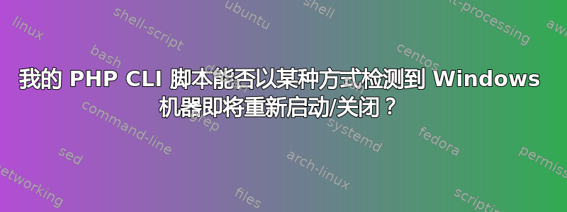 我的 PHP CLI 脚本能否以某种方式检测到 Windows 机器即将重新启动/关闭？