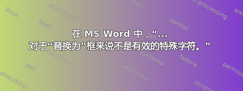 在 MS Word 中，“... 对于“替换为”框来说不是有效的特殊字符。”