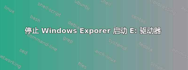 停止 Windows Exporer 启动 E: 驱动器