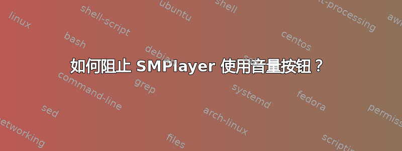 如何阻止 SMPlayer 使用音量按钮？